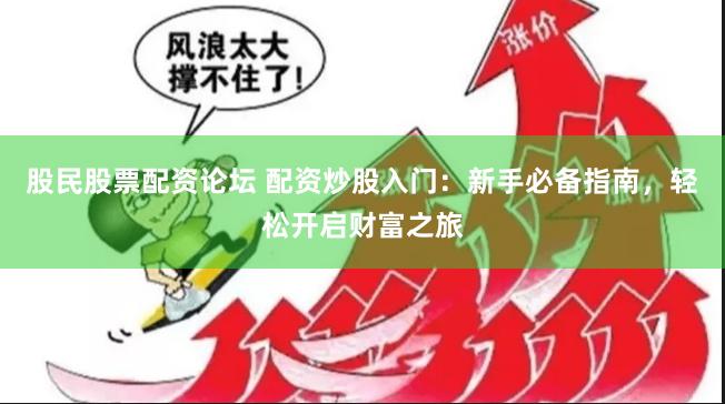 股民股票配资论坛 配资炒股入门：新手必备指南，轻松开启财富之旅