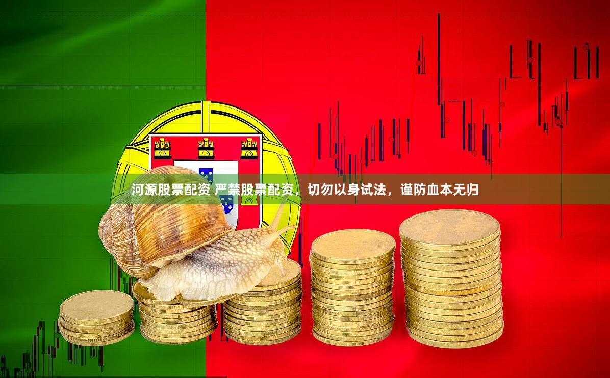 河源股票配资 严禁股票配资，切勿以身试法，谨防血本无归