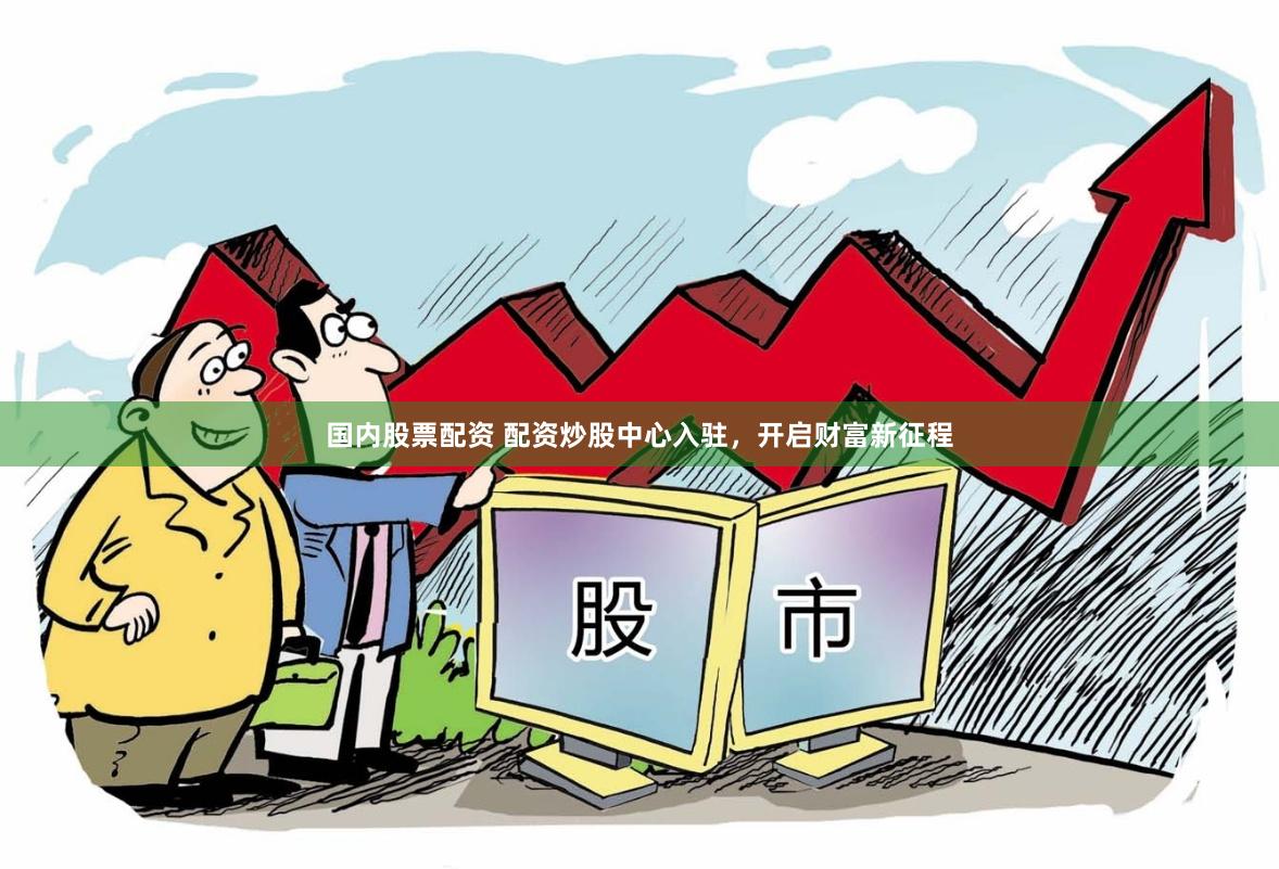 国内股票配资 配资炒股中心入驻，开启财富新征程