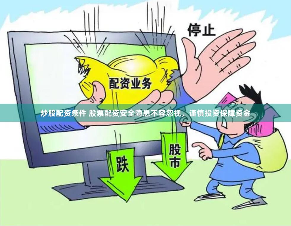 炒股配资条件 股票配资安全隐患不容忽视，谨慎投资保障资金