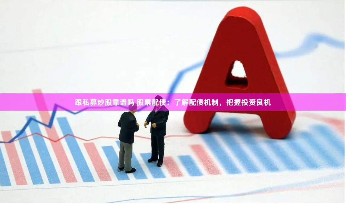 跟私募炒股靠谱吗 股票配债：了解配债机制，把握投资良机