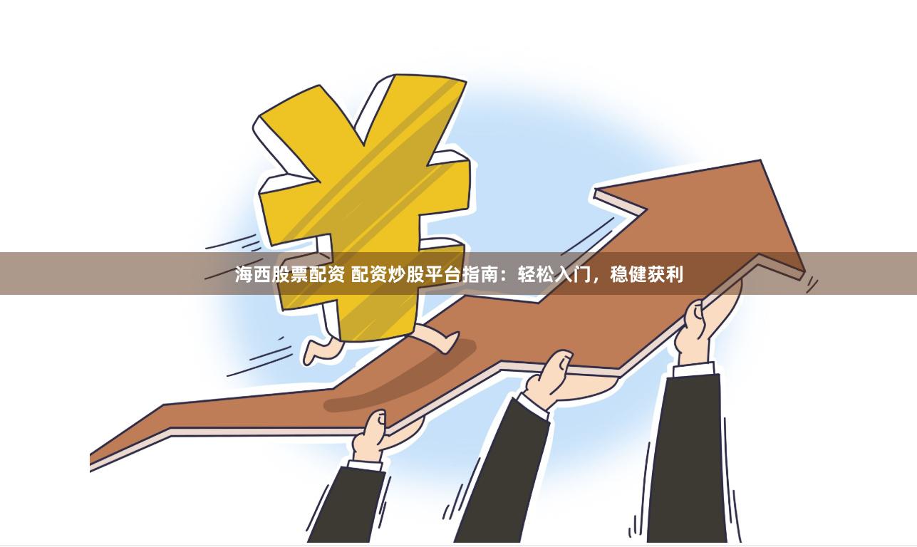 海西股票配资 配资炒股平台指南：轻松入门，稳健获利