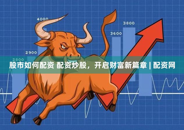 股市如何配资 配资炒股，开启财富新篇章 | 配资网