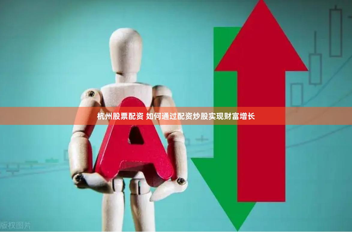 杭州股票配资 如何通过配资炒股实现财富增长