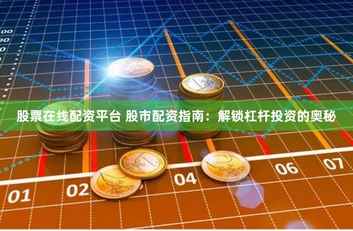 股票在线配资平台 股市配资指南：解锁杠杆投资的奥秘