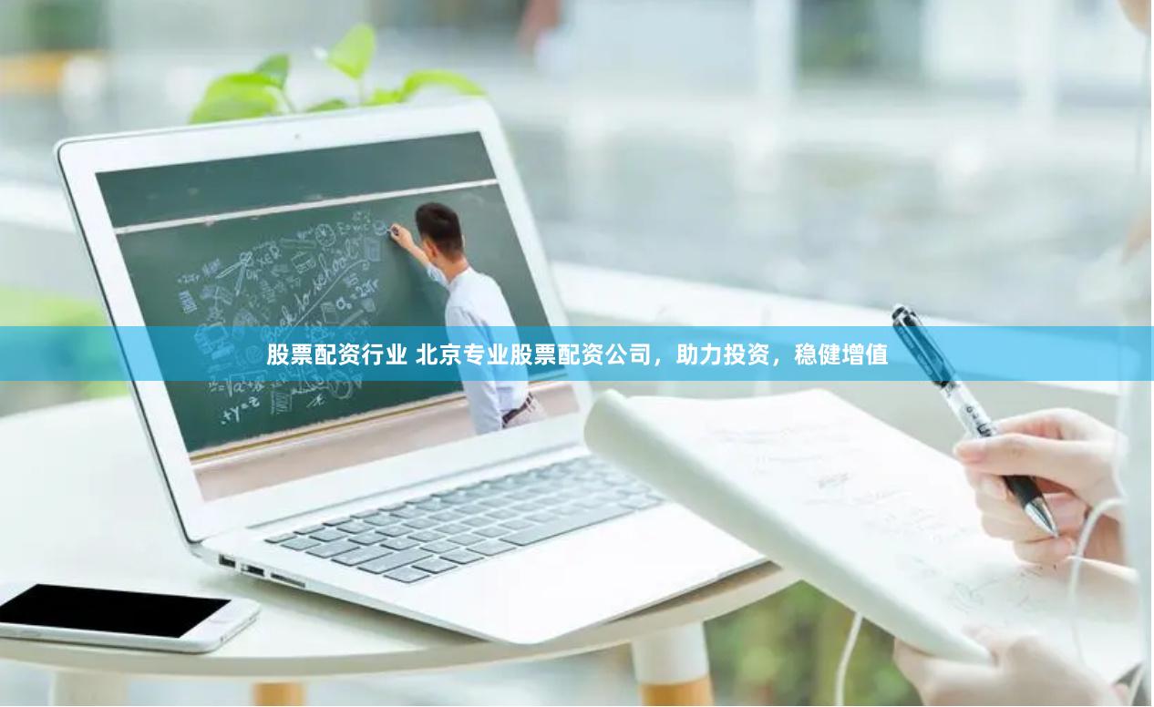 股票配资行业 北京专业股票配资公司，助力投资，稳健增值