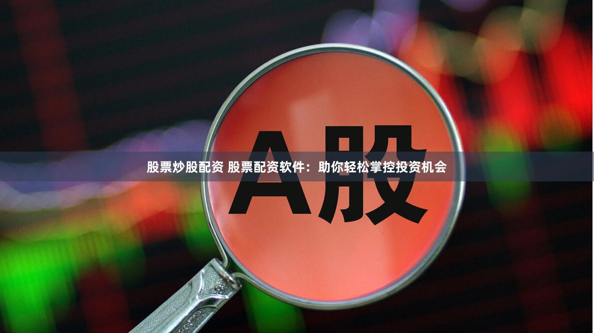 股票炒股配资 股票配资软件：助你轻松掌控投资机会