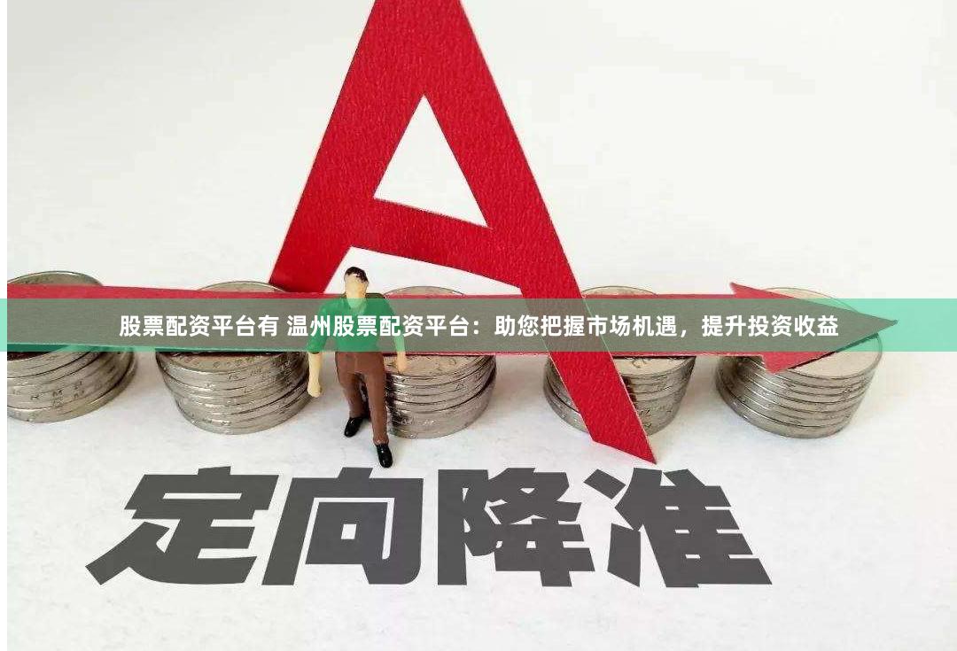 股票配资平台有 温州股票配资平台：助您把握市场机遇，提升投资收益