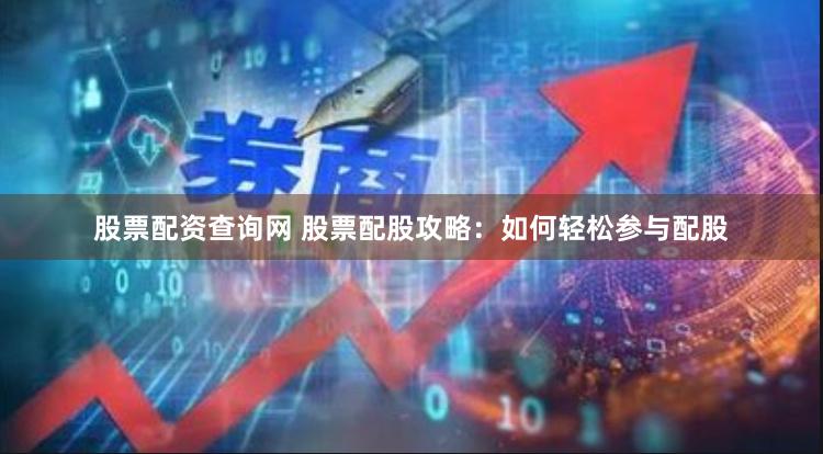 股票配资查询网 股票配股攻略：如何轻松参与配股