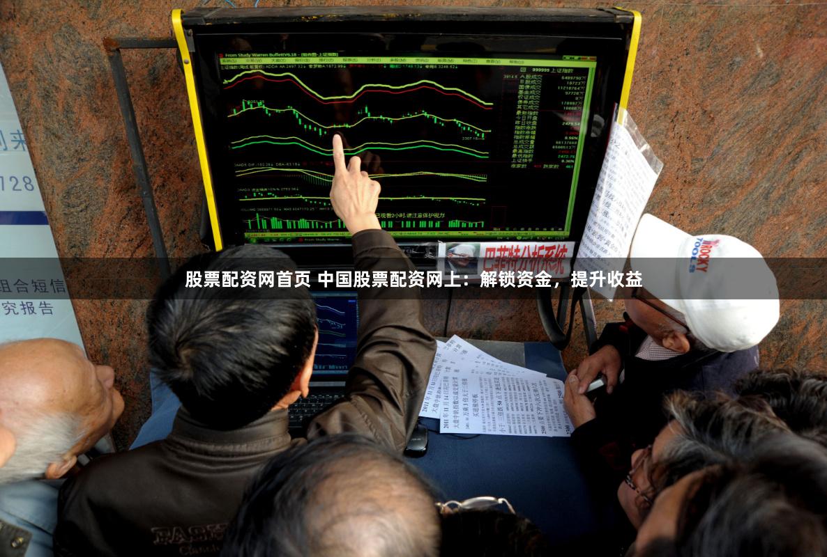 股票配资网首页 中国股票配资网上：解锁资金，提升收益