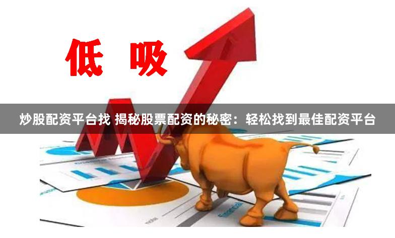 炒股配资平台找 揭秘股票配资的秘密：轻松找到最佳配资平台