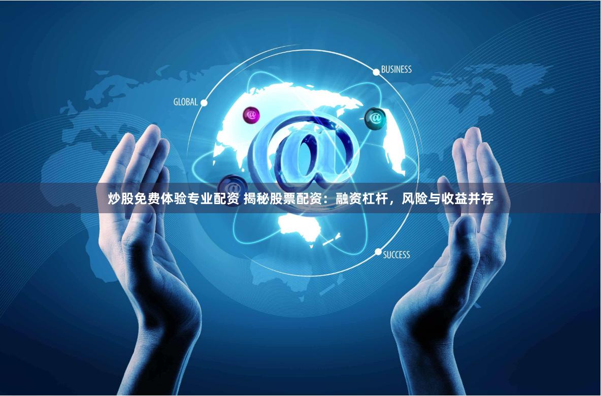 炒股免费体验专业配资 揭秘股票配资：融资杠杆，风险与收益并存