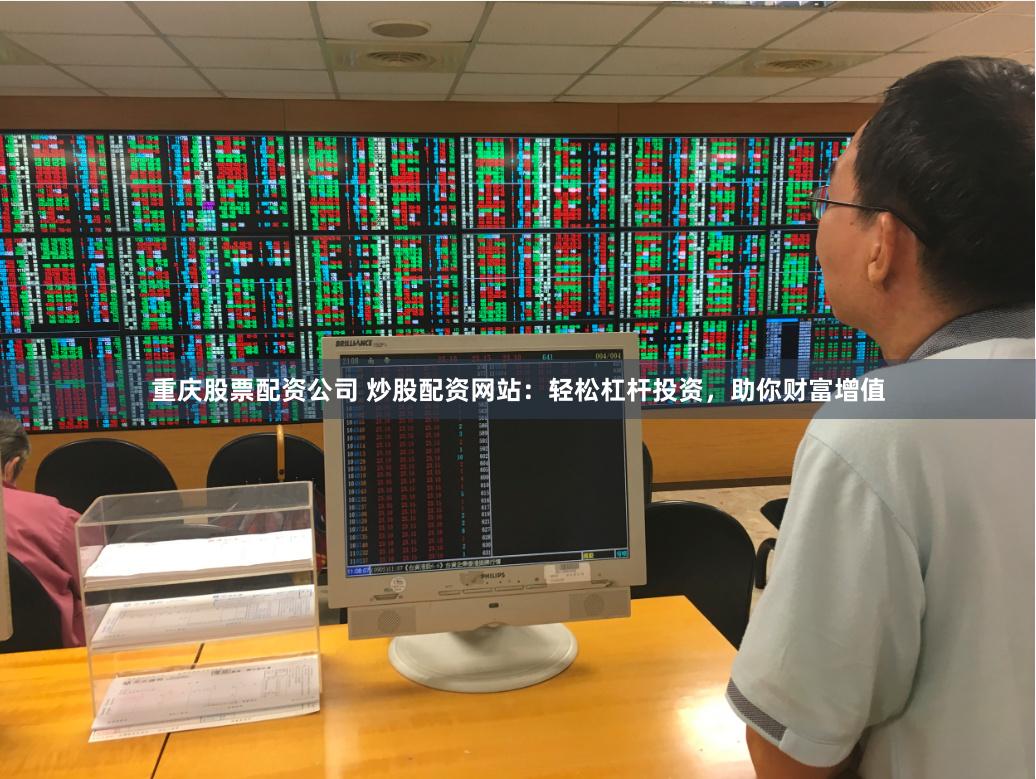 重庆股票配资公司 炒股配资网站：轻松杠杆投资，助你财富增值
