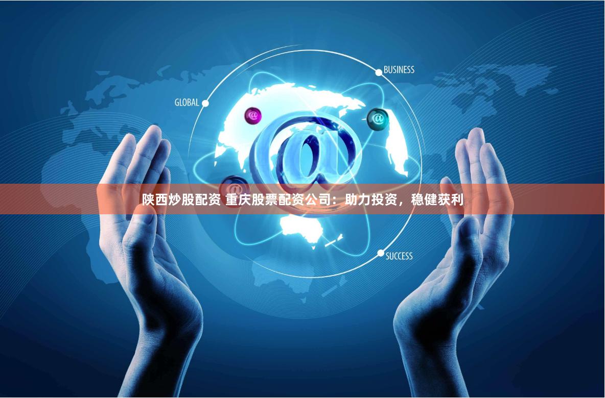 陕西炒股配资 重庆股票配资公司：助力投资，稳健获利