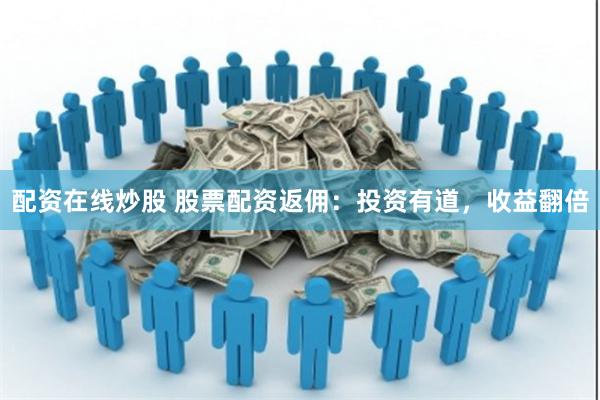 配资在线炒股 股票配资返佣:投资有道,收益翻倍