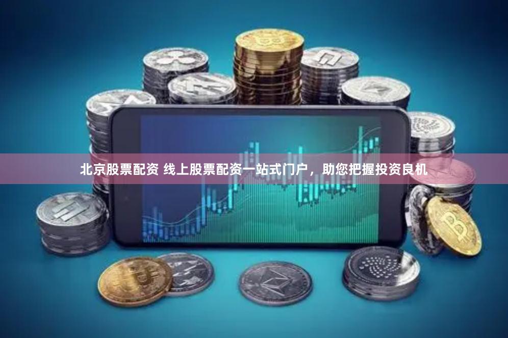 北京股票配资 线上股票配资一站式门户，助您把握投资良机
