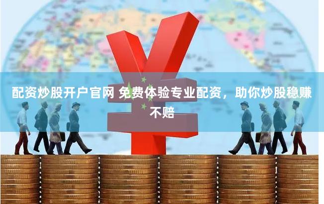 配资炒股开户官网 免费体验专业配资，助你炒股稳赚不赔