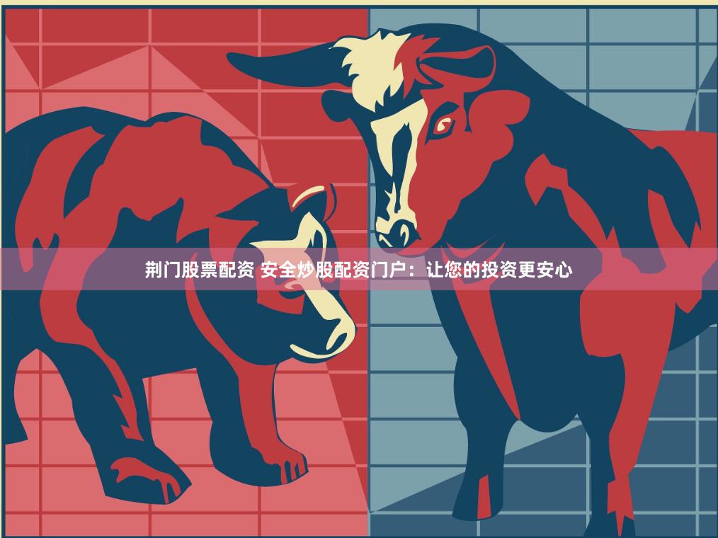 荆门股票配资 安全炒股配资门户：让您的投资更安心
