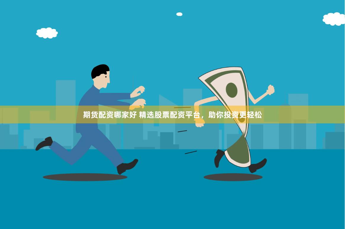 期货配资哪家好 精选股票配资平台，助你投资更轻松