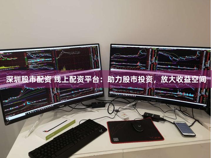 深圳股市配资 线上配资平台：助力股市投资，放大收益空间