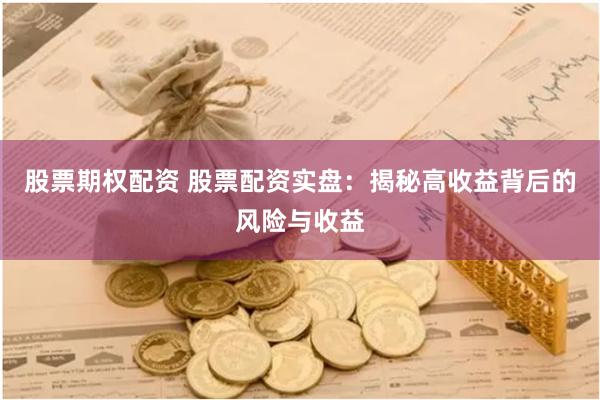 股票期权配资 股票配资实盘：揭秘高收益背后的风险与收益