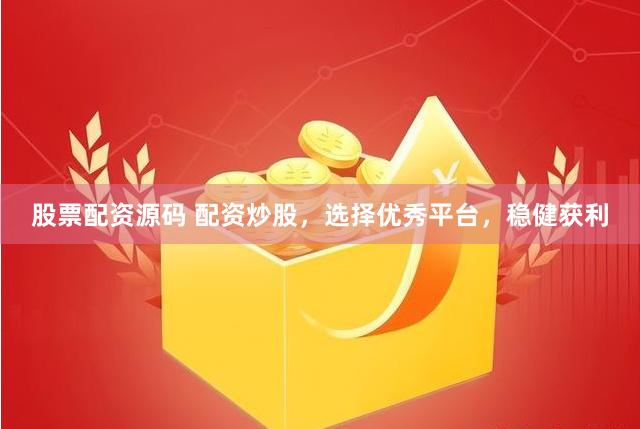股票配资源码 配资炒股，选择优秀平台，稳健获利