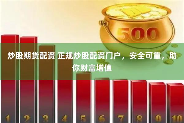 炒股期货配资 正规炒股配资门户，安全可靠，助你财富增值