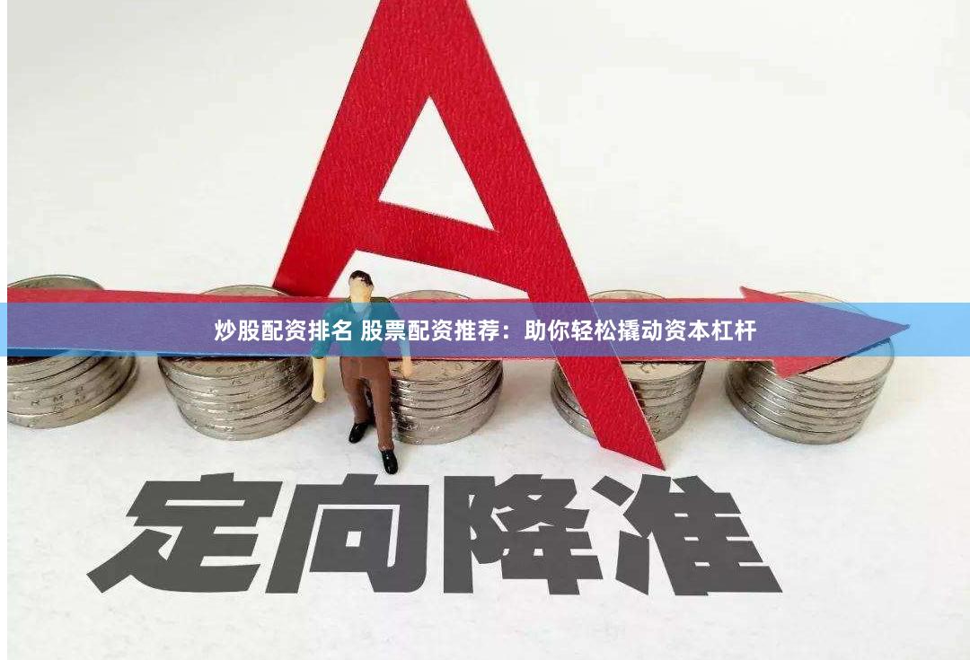 炒股配资排名 股票配资推荐：助你轻松撬动资本杠杆