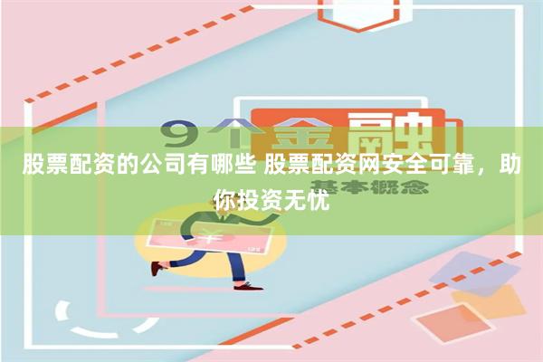 股票配资的公司有哪些 股票配资网安全可靠，助你投资无忧