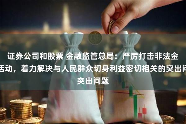 证券公司和股票 金融监管总局：严厉打击非法金融活动，着力解决与人民群众切身利益密切相关的突出问题