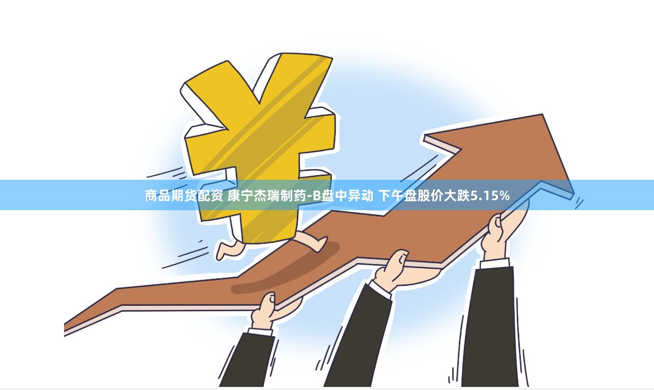 商品期货配资 康宁杰瑞制药-B盘中异动 下午盘股价大跌5.15%