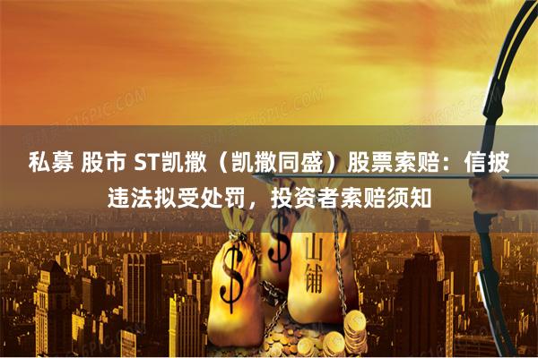 私募 股市 ST凯撒（凯撒同盛）股票索赔：信披违法拟受处罚，投资者索赔须知