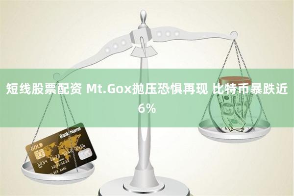短线股票配资 Mt.Gox抛压恐惧再现 比特币暴跌近6%