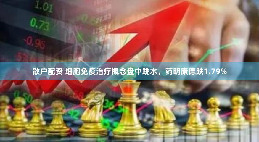 散户配资 细胞免疫治疗概念盘中跳水，药明康德跌1.79%
