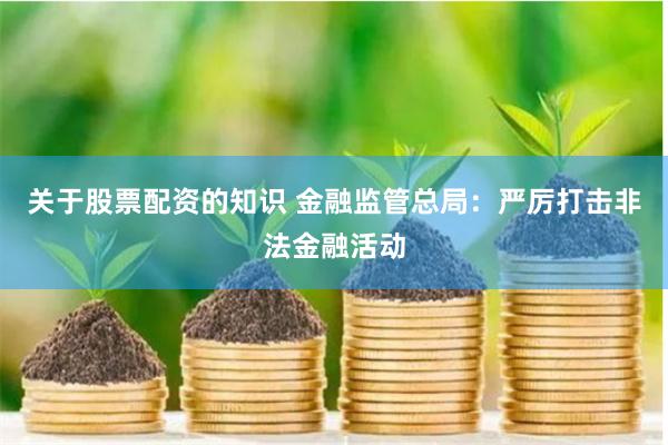 关于股票配资的知识 金融监管总局：严厉打击非法金融活动