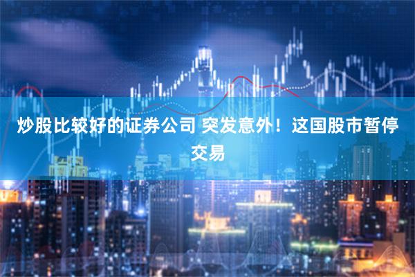 炒股比较好的证券公司 突发意外！这国股市暂停交易