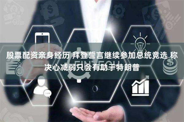 股票配资亲身经历 拜登誓言继续参加总统竞选 称决心减弱只会有助于特朗普