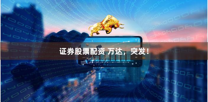 证券股票配资 万达，突发！