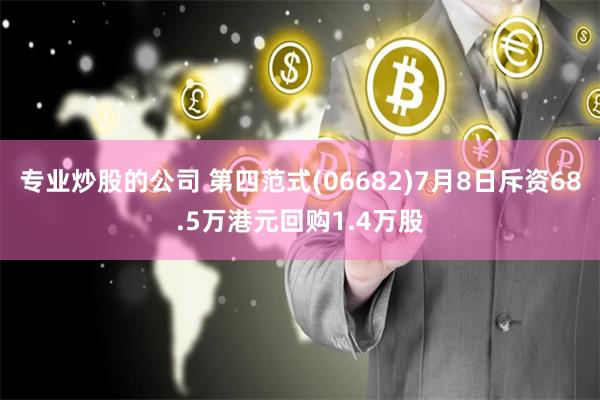 专业炒股的公司 第四范式(06682)7月8日斥资68.5万港元回购1.4万股