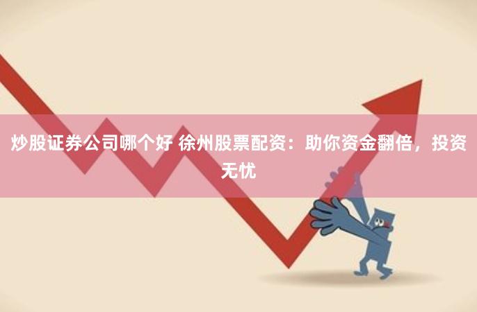 炒股证券公司哪个好 徐州股票配资：助你资金翻倍，投资无忧