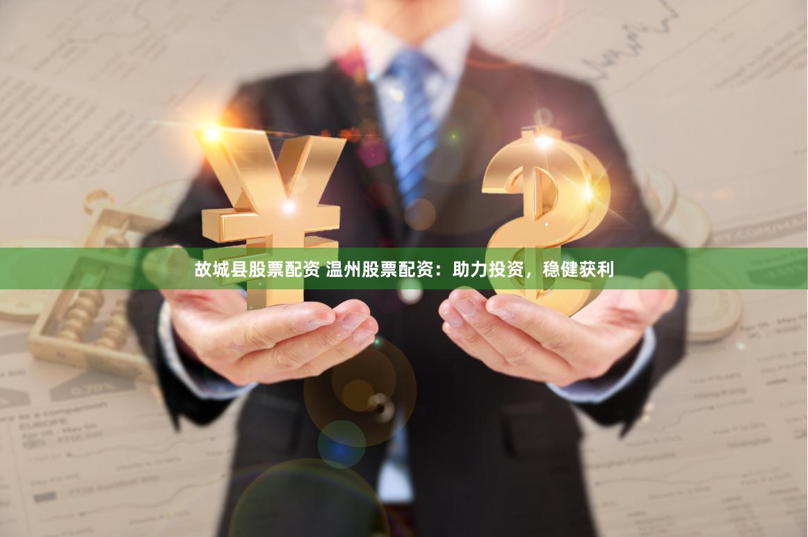 故城县股票配资 温州股票配资：助力投资，稳健获利