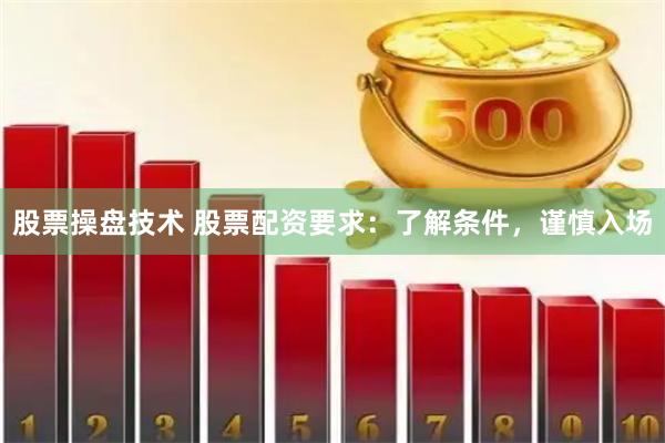 股票操盘技术 股票配资要求：了解条件，谨慎入场