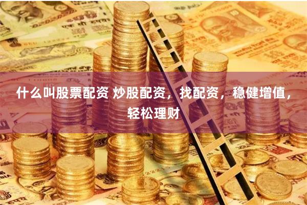 什么叫股票配资 炒股配资，找配资，稳健增值，轻松理财