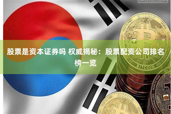 股票是资本证券吗 权威揭秘:股票配资公司排名榜一览