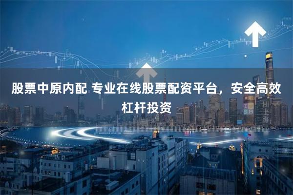 股票中原内配 专业在线股票配资平台，安全高效杠杆投资