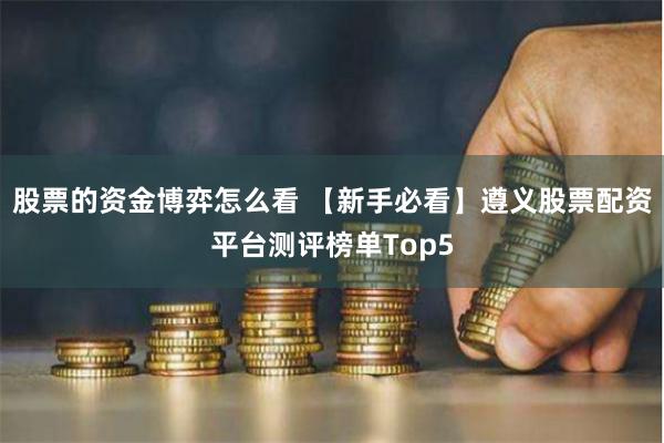 股票的资金博弈怎么看 【新手必看】遵义股票配资平台测评榜单Top5