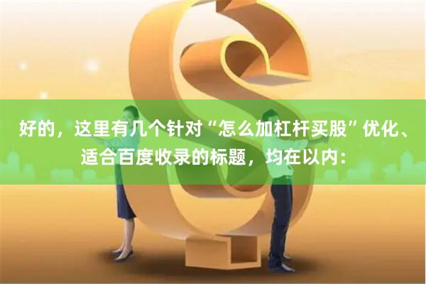 好的，这里有几个针对“怎么加杠杆买股”优化、适合百度收录的标题，均在以内：