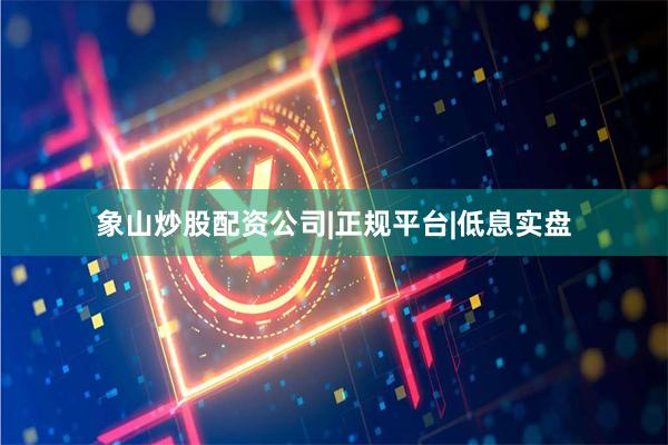 象山炒股配资公司|正规平台|低息实盘