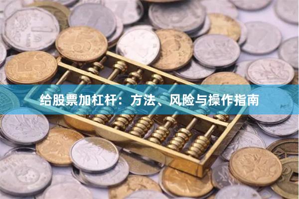 给股票加杠杆：方法、风险与操作指南