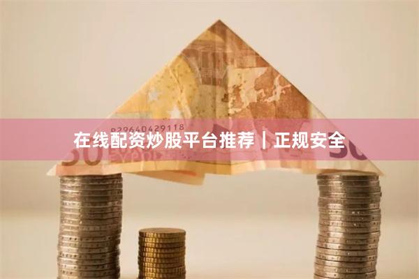 在线配资炒股平台推荐｜正规安全